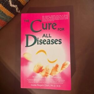 The Cure for All Diseases : With Many Case Histories by Hulda Regehr Clark, PB